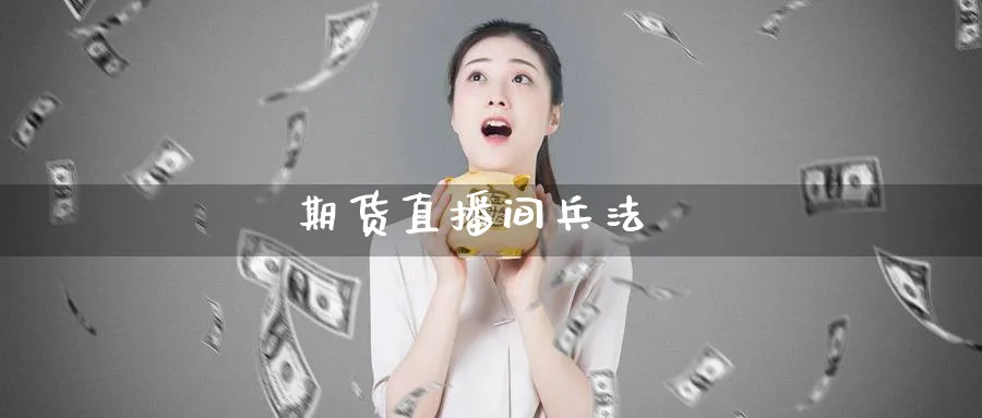 期货直播间兵法_https://www.51pinbao.com_期货直播室_第1张
