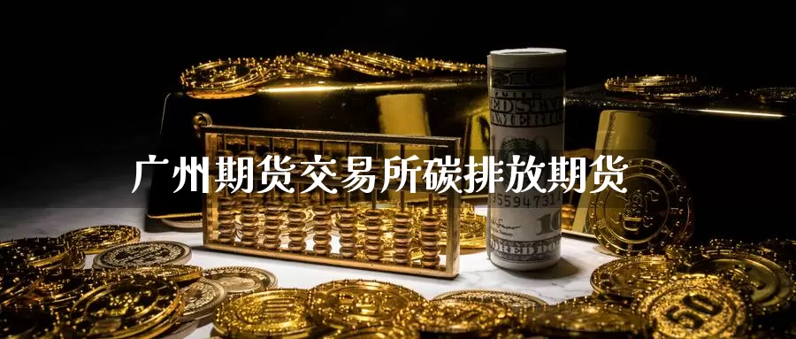 广州期货交易所碳排放期货_纳指直播室_第1张_51期货直播网 广州期货交易所碳排放期货_https://www.51pinbao.com_纳指直播室_第1张