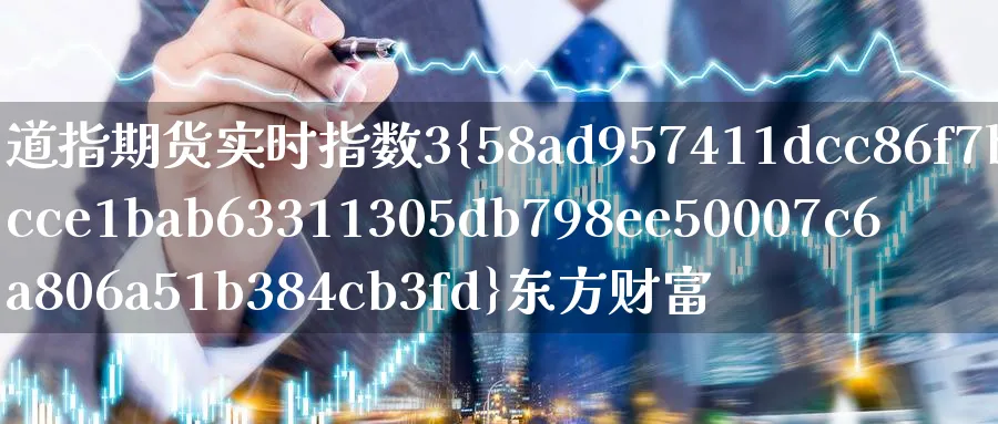 道指期货实时指数3%东方财富_https://www.51pinbao.com_恒指直播室_第1张