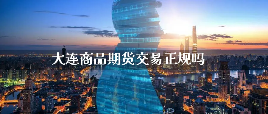 大连商品期货交易正规吗_https://www.51pinbao.com_恒指直播室_第1张