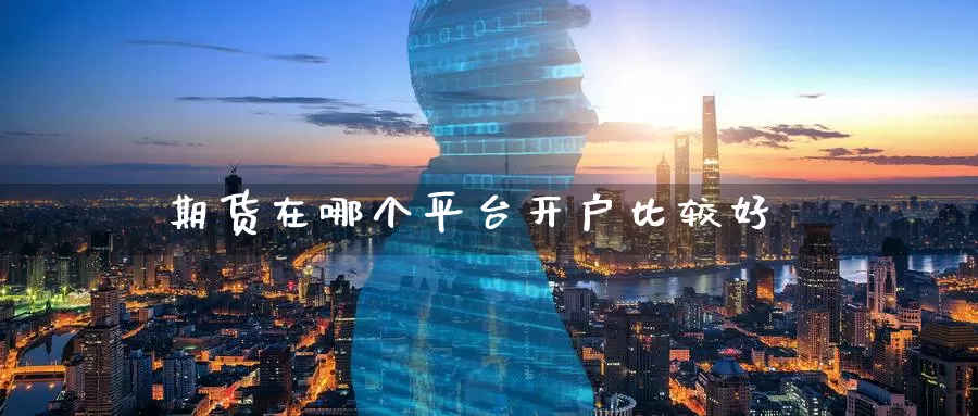 期货在哪个平台开户比较好_https://www.51pinbao.com_恒指直播室_第1张