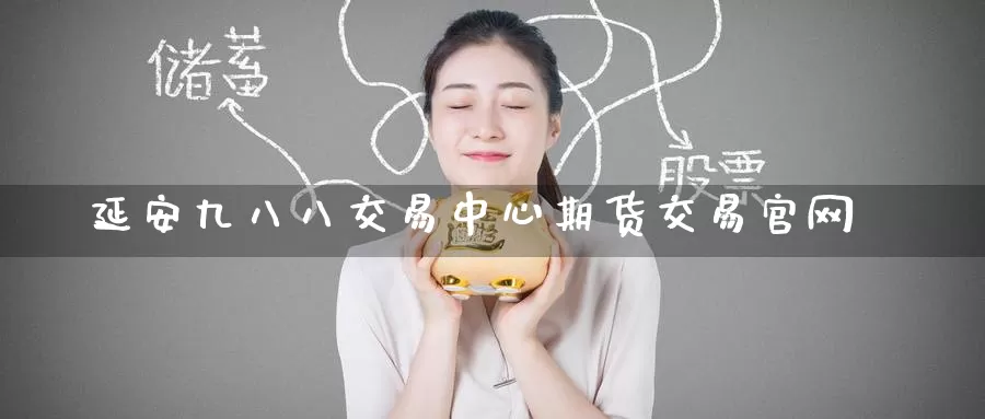 延安九八八交易中心期货交易官网_https://www.51pinbao.com_纳指直播室_第1张
