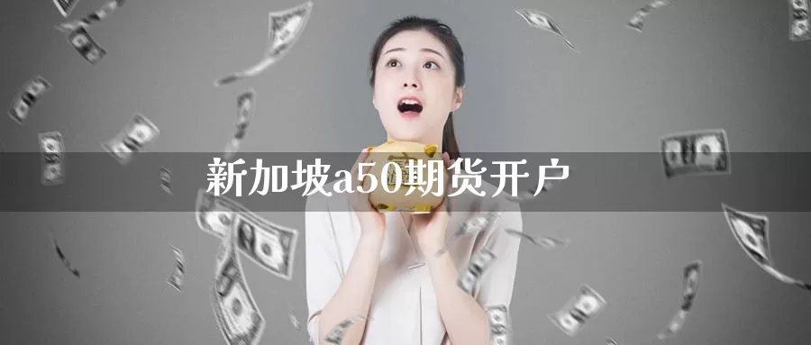 新加坡a50期货开户_https://www.51pinbao.com_纳指直播室_第1张