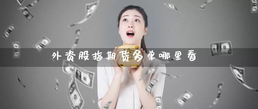 外资股指期货多单哪里看_https://www.51pinbao.com_期货直播室_第1张
