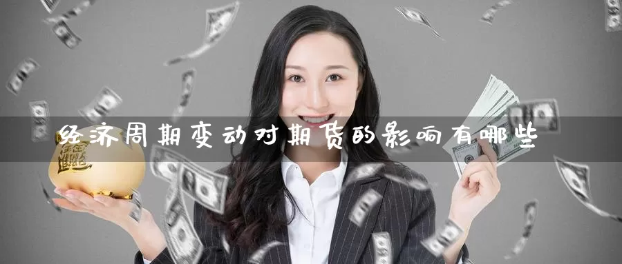 经济周期变动对期货的影响有哪些_期货直播室_第1张_51期货直播网 经济周期变动对期货的影响有哪些_https://www.51pinbao.com_期货直播室_第1张