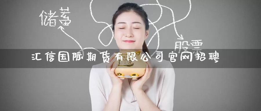 汇信国际期货有限公司官网招聘_https://www.51pinbao.com_恒指直播室_第1张