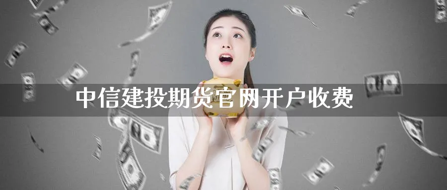 中信建投期货官网开户收费_https://www.51pinbao.com_黄金直播室_第1张