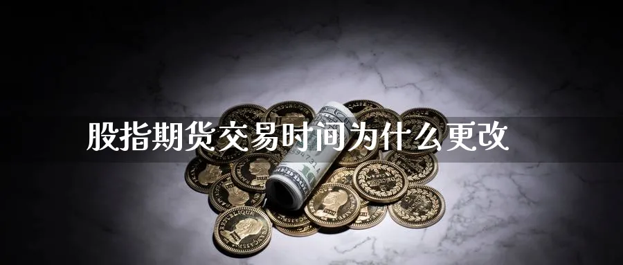 股指期货交易时间为什么更改_https://www.51pinbao.com_原油直播室_第1张
