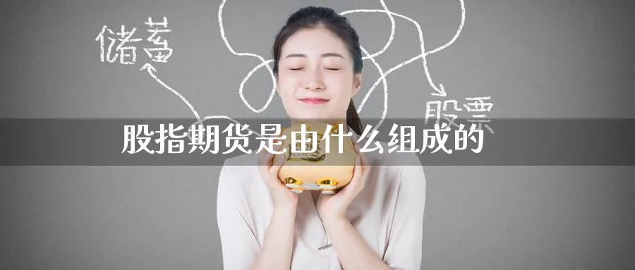 股指期货是由什么组成的_纳指直播室_第1张_51期货直播网 股指期货是由什么组成的_https://www.51pinbao.com_纳指直播室_第1张