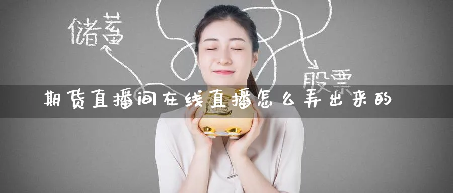 期货直播间在线直播怎么弄出来的_德指直播室_第1张_51期货直播网 期货直播间在线直播怎么弄出来的_https://www.51pinbao.com_德指直播室_第1张