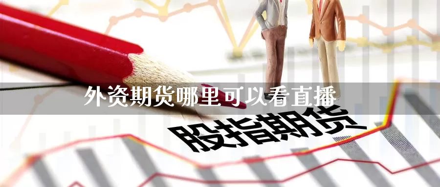 外资期货哪里可以看直播_https://www.51pinbao.com_黄金直播室_第1张