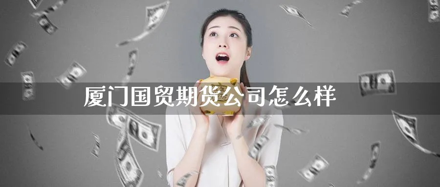 厦门国贸期货公司怎么样_https://www.51pinbao.com_原油直播室_第1张