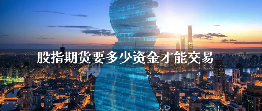 股指期货要多少资金才能交易_https://www.51pinbao.com_纳指直播室_第1张