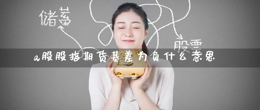 a股股指期货基差为负什么意思_期货直播室_第1张_51期货直播网 a股股指期货基差为负什么意思_https://www.51pinbao.com_期货直播室_第1张