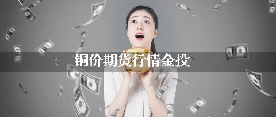 铜价期货行情金投_https://www.51pinbao.com_期货直播室_第1张