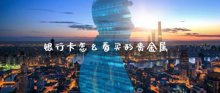 银行卡怎么看买的贵金属_期货直播室_第1张_51期货直播网 银行卡怎么看买的贵金属_https://www.51pinbao.com_期货直播室_第1张