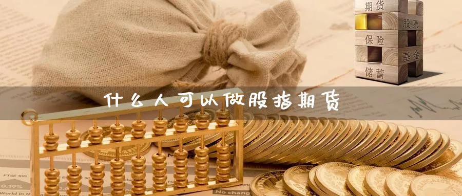 什么人可以做股指期货_期货直播室_第1张_51期货直播网 什么人可以做股指期货_https://www.51pinbao.com_期货直播室_第1张