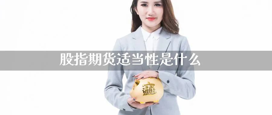 股指期货适当性是什么_https://www.51pinbao.com_恒指直播室_第1张