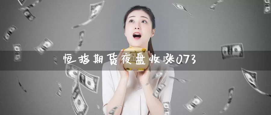 恒指期货夜盘收涨073_期货直播室_第1张_51期货直播网 恒指期货夜盘收涨073_https://www.51pinbao.com_期货直播室_第1张