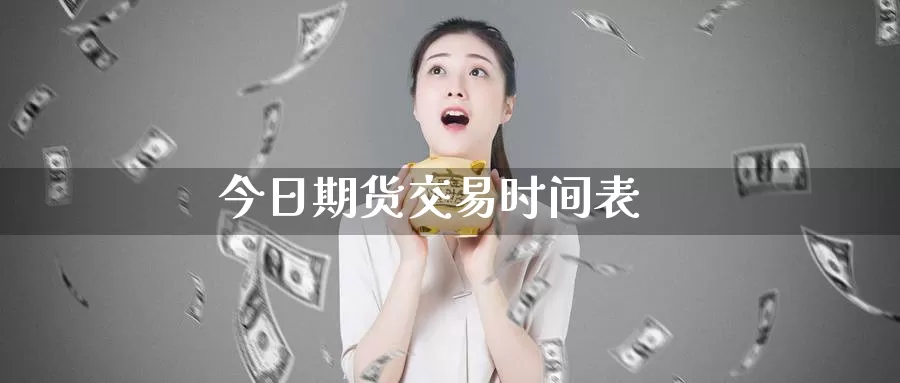今日期货交易时间表_https://www.51pinbao.com_期货直播室_第1张