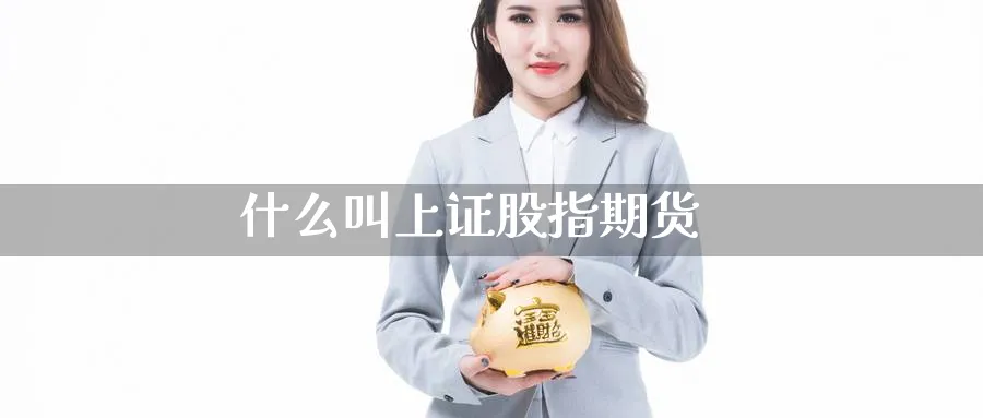 什么叫上证股指期货_https://www.51pinbao.com_恒指直播室_第1张