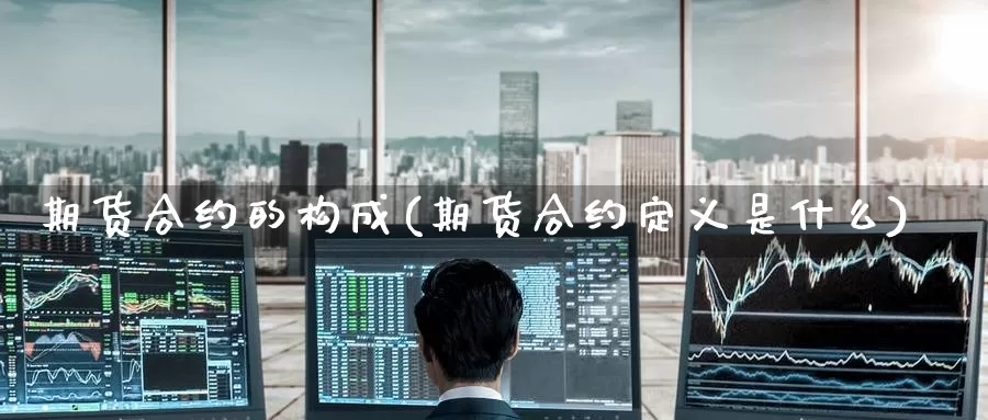 期货合约的构成(期货合约定义是什么)_https://www.51pinbao.com_恒指直播室_第1张