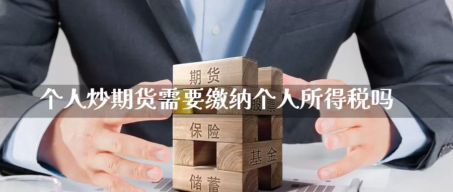 个人炒期货需要缴纳个人所得税吗_期货直播室_第1张_51期货直播网 个人炒期货需要缴纳个人所得税吗_https://www.51pinbao.com_期货直播室_第1张