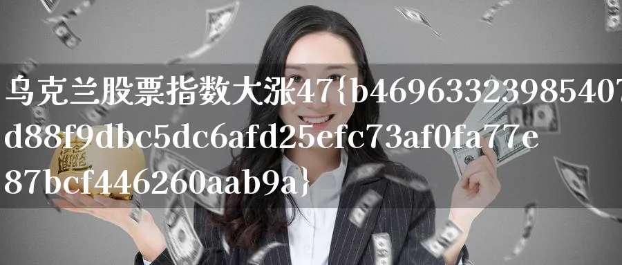 乌克兰股票指数大涨47%_https://www.51pinbao.com_恒指直播室_第1张