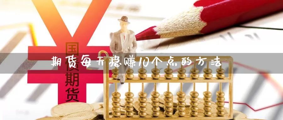 期货每天稳赚10个点的方法_https://www.51pinbao.com_恒指直播室_第1张