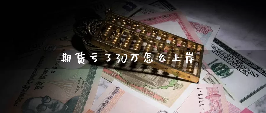 期货亏了30万怎么上岸_https://www.51pinbao.com_期货直播室_第1张