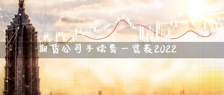 期货公司手续费一览表2022_期货直播室_第1张_51期货直播网 期货公司手续费一览表2022_https://www.51pinbao.com_期货直播室_第1张