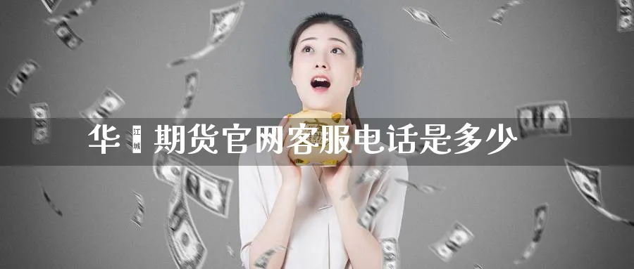 华鑫期货官网客服电话是多少_原油直播室_第1张_51期货直播网 华鑫期货官网客服电话是多少_https://www.51pinbao.com_原油直播室_第1张