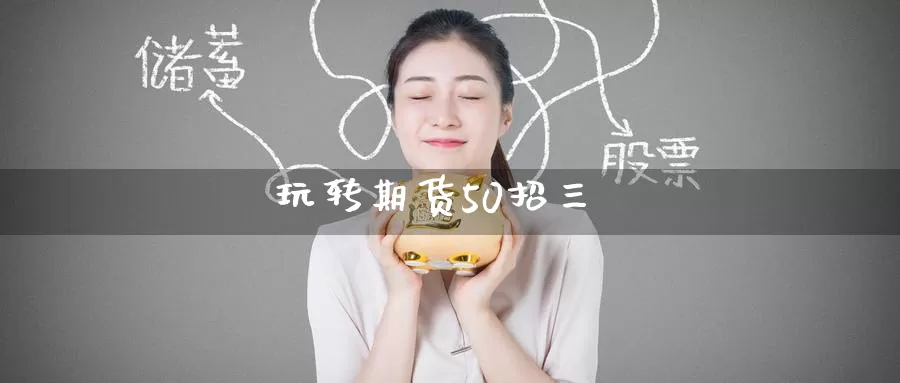 玩转期货50招三_https://www.51pinbao.com_恒指直播室_第1张