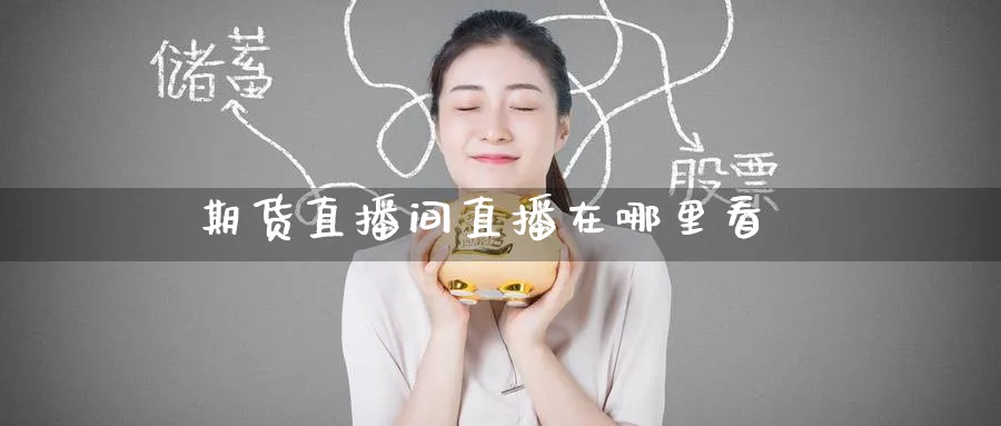期货直播间直播在哪里看_https://www.51pinbao.com_期货直播室_第1张