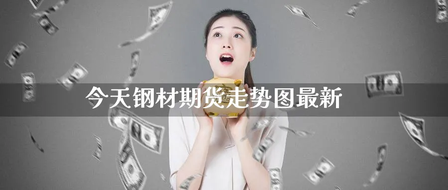 今天钢材期货走势图最新_期货直播室_第1张_51期货直播网 今天钢材期货走势图最新_https://www.51pinbao.com_期货直播室_第1张