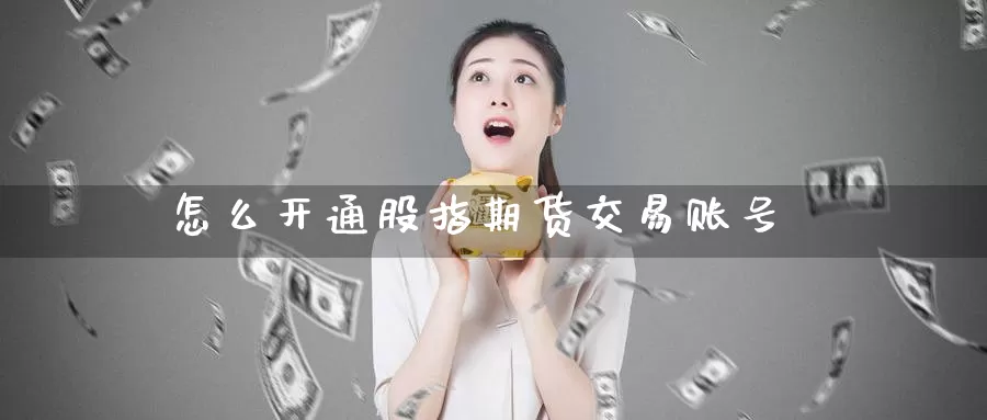 怎么开通股指期货交易账号_纳指直播室_第1张_51期货直播网 怎么开通股指期货交易账号_https://www.51pinbao.com_纳指直播室_第1张