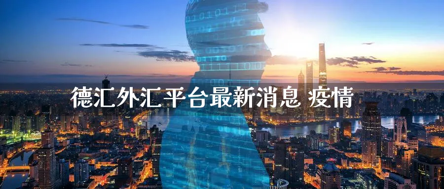 德汇外汇平台最新消息 疫情_https://www.51pinbao.com_期货直播室_第1张