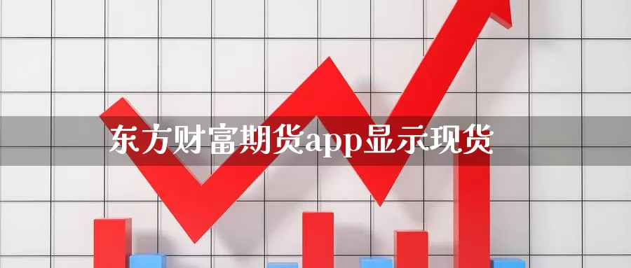 东方财富期货app显示现货_https://www.51pinbao.com_期货直播室_第1张