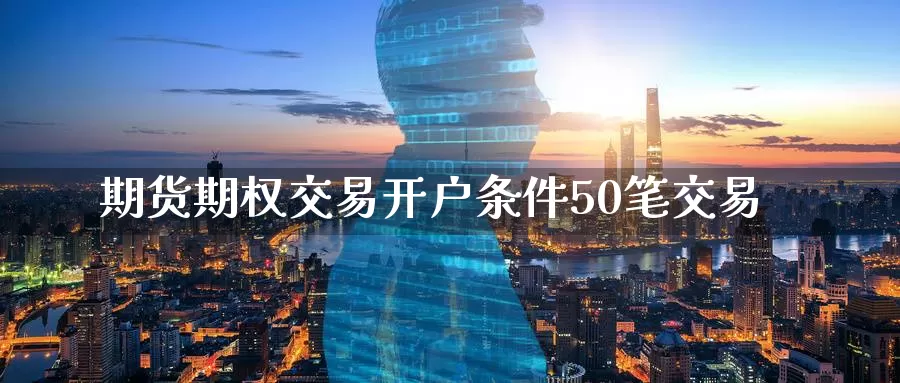 期货期权交易开户条件50笔交易_恒指直播室_第1张_51期货直播网 期货期权交易开户条件50笔交易_https://www.51pinbao.com_恒指直播室_第1张