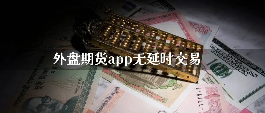 外盘期货app无延时交易_https://www.51pinbao.com_黄金直播室_第1张