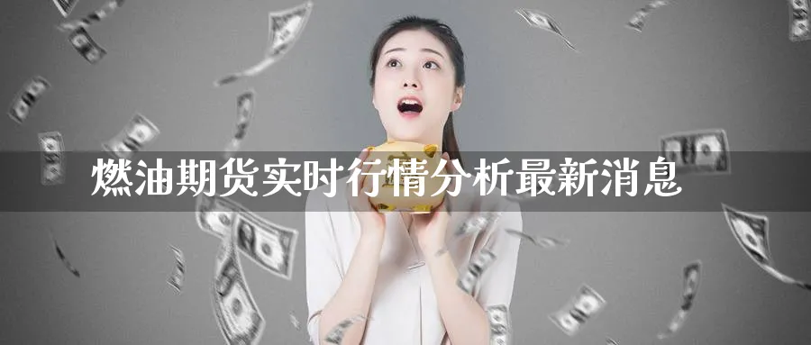 燃油期货实时行情分析最新消息_https://www.51pinbao.com_纳指直播室_第1张