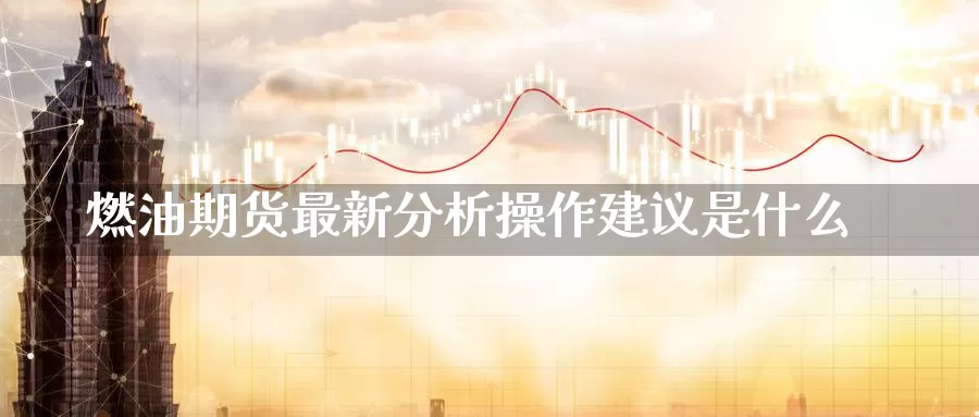 燃油期货最新分析操作建议是什么_恒指直播室_第1张_51期货直播网 燃油期货最新分析操作建议是什么_https://www.51pinbao.com_恒指直播室_第1张