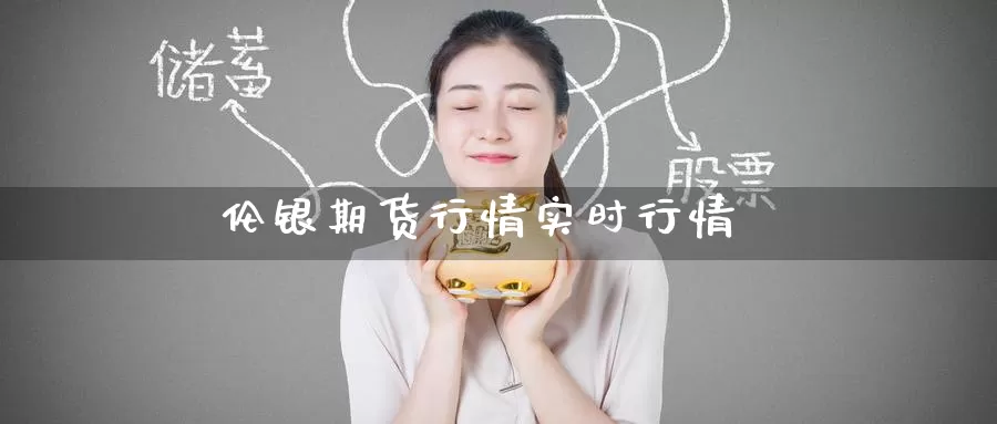 伦银期货行情实时行情_https://www.51pinbao.com_期货直播室_第1张