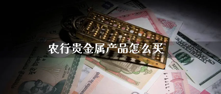农行贵金属产品怎么买_https://www.51pinbao.com_恒指直播室_第1张