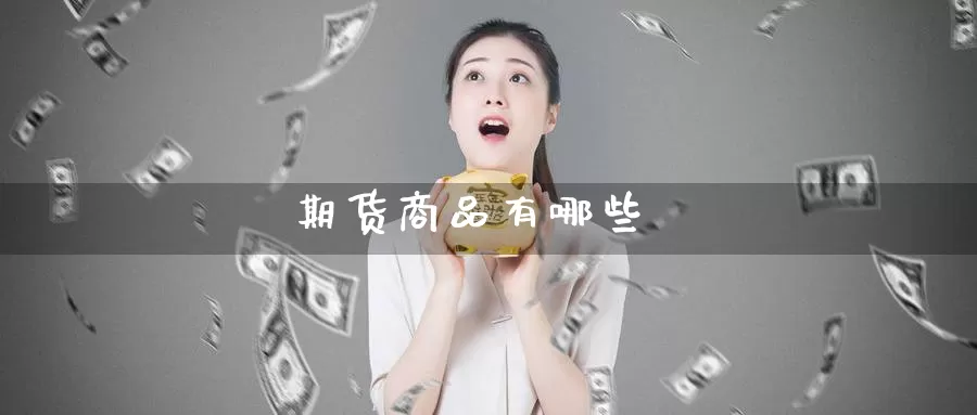 期货商品有哪些_https://www.51pinbao.com_黄金直播室_第1张