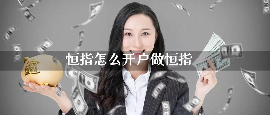 恒指怎么开户做恒指_https://www.51pinbao.com_德指直播室_第1张