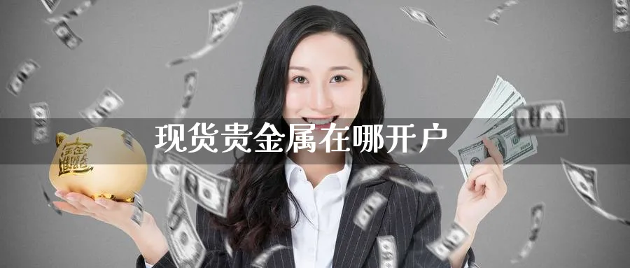 现货贵金属在哪开户_https://www.51pinbao.com_期货直播室_第1张