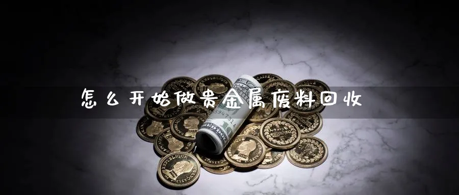 怎么开始做贵金属废料回收_https://www.51pinbao.com_原油直播室_第1张