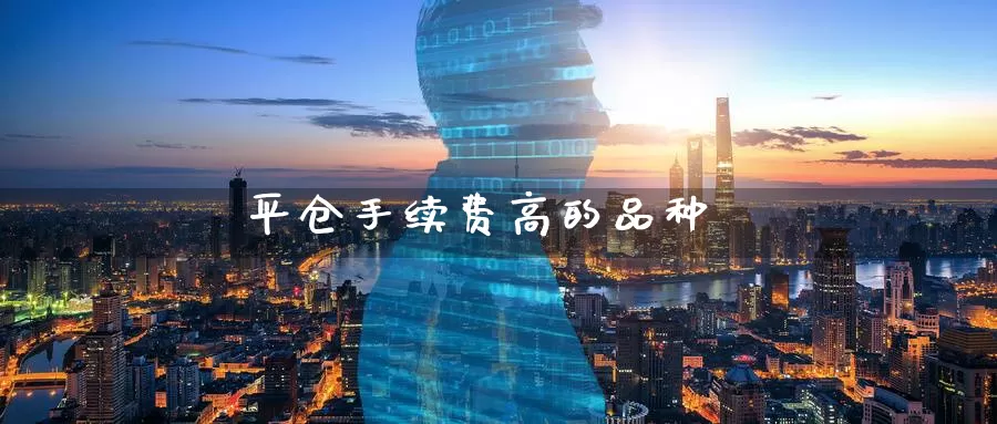 平仓手续费高的品种_https://www.51pinbao.com_期货直播室_第1张