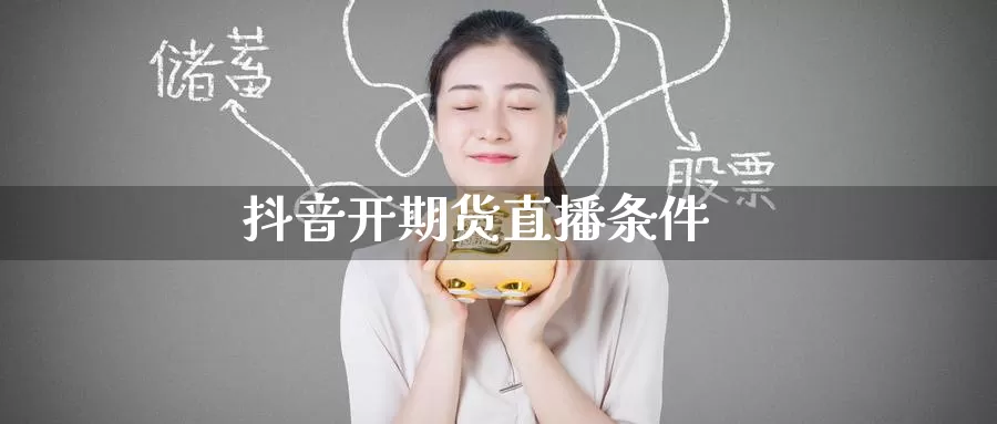 抖音开期货直播条件_https://www.51pinbao.com_黄金直播室_第1张